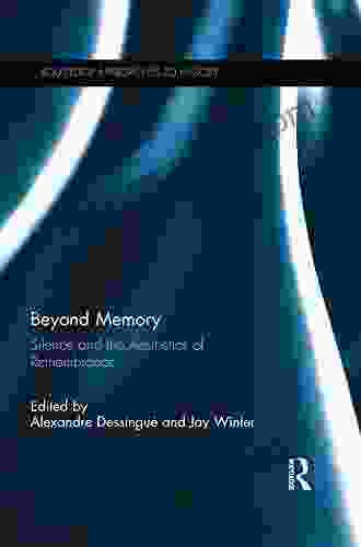 Beyond Memory: Silence And The Aesthetics Of Remembrance (Routledge Approaches To History 13)