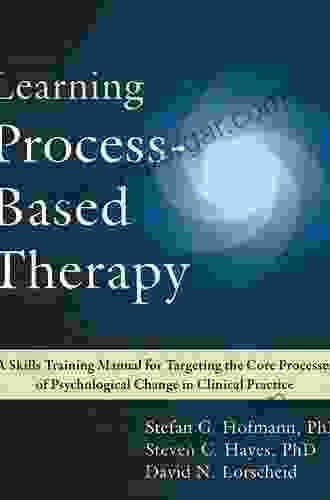 Learning Process Based Therapy: A Skills Training Manual For Targeting The Core Processes Of Psychological Change In Clinical Practice