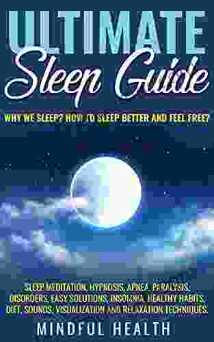 Ultimate Sleep Guide: Why We Sleep? How To Sleep Better And Feel Free?: Sleep Meditation Hypnosis Apnea Paralysis Disorders Easy Solutions Insomnia Healthy Habits Diet Sounds Visualization