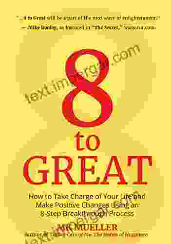 8 To Great: How To Take Charge Of Your Life And Make Positive Changes Using An 8 Step Breakthrough Process (Inspiration Resilience Change Your Life For Fans Of The Happiness Project)