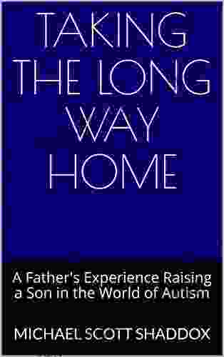 Taking The Long Way Home: A Father S Experience Raising A Son In The World Of Autism