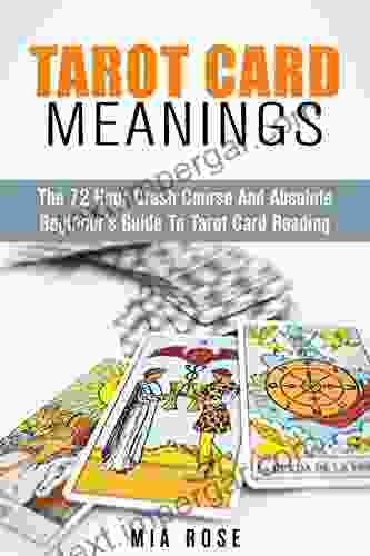 Tarot Card Meanings: The 72 Hour Crash Course And Absolute Beginner S Guide To Tarot Card Reading