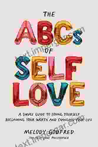 The ABCs Of Self Love: A Simple Guide To Loving Yourself Reclaiming Your Worth And Changing Your Life