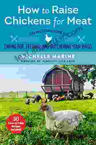 How To Raise Chickens For Meat: The Backyard Guide To Caring For Feeding And Butchering Your Birds