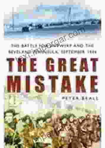 The Great Mistake: The Battle For Antwerp And The Beveland Peninsula September 1944