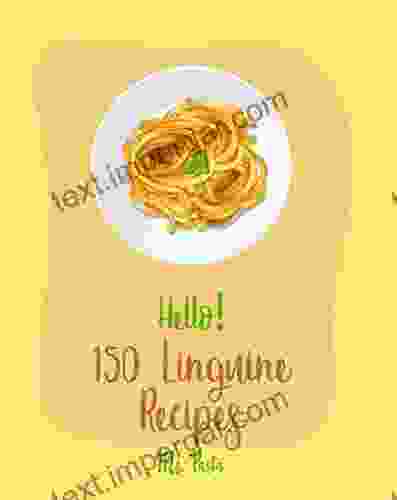 Hello 150 Linguine Recipes: Best Linguine Cookbook Ever For Beginners Vegetable Pasta Cookbook Cajun Shrimp Cookbook Baked Pasta Cookbook Chicken Recipes Grilled Chicken Recipes 1