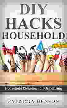 DIY Household Hacks: Complete Do It Yourself Manual For Home Repair Maintenance And Improvement Designed To Save You Time And Money (DIY Projects Diy Household Hacks Diy Cleaning And Organizing)