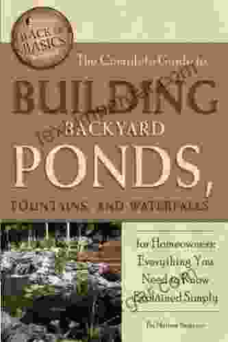 The Complete Guide To Building Backyard Ponds Fountains And Waterfalls For Homeowners: Everything You Need To Know Explained Simply (Back To Basics)