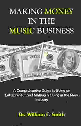 Making Money In The Music Business: A Comprehensive Guide To Being An Entrepreneur And Making A Living In The Music Industry