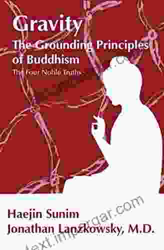 GRAVITY: THE GROUNDING PRINCIPLES OF BUDDHISM: The Four Noble Truths