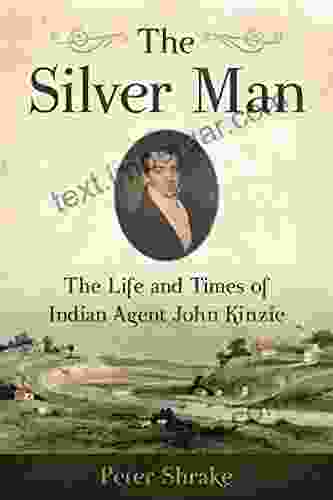 The Silver Man: The Life And Times Of Indian Agent John Kinzie