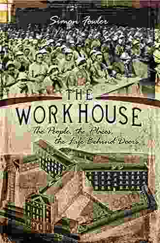 The Workhouse: The People The Places The Life Behind Doors