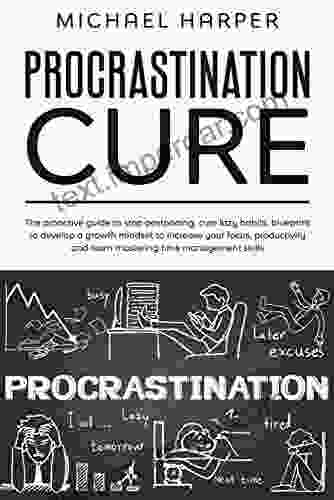 Procrastination Cure: The Proactive Guide To Stop Postponing Cure Lazy Habits Blueprint To Develop A Growth Mindset To Increase Your Focus Productivity And Learn Mastering Time Management Skills