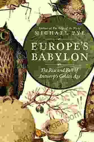 Europe S Babylon: The Rise And Fall Of Antwerp S Golden Age