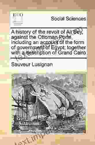 A History of the Revolt of Ali Bey Against the Ottoman Porte Including an Account of the Form of Government of Egypt Together with a Description of Grand Cairo