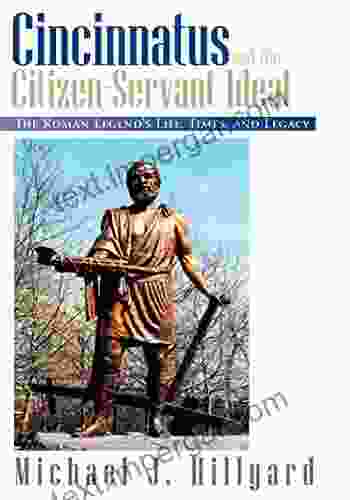 Cincinnatus And The Citizen Servant Ideal: The Roman Legend S Life Times And Legacy