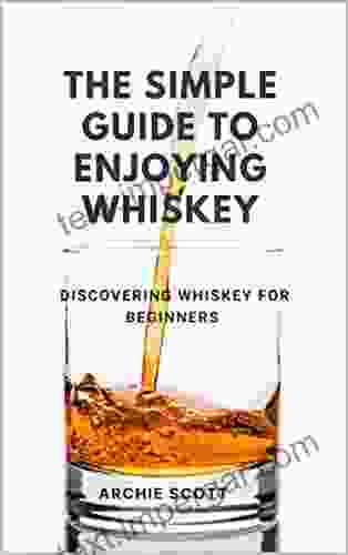 THE SIMPLE GUIDE TO ENJOYING WHISKEY: DISCOVERING WHISKEY FOR BEGINNERS