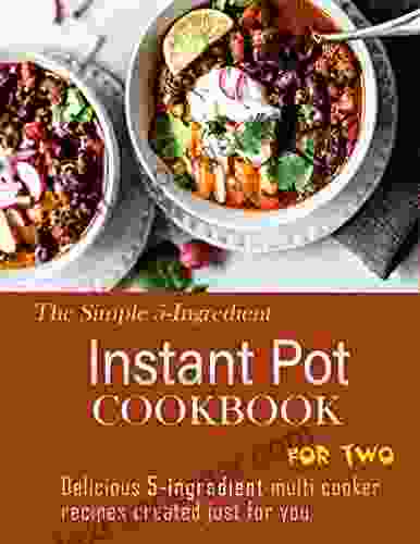 The Simple 5 Ingredient Instant Pot Cookbook For Two With Delicious 5 Ingredient Multi Cooker Recipes Created Just For You