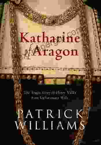 Katharine Of Aragon: The Tragic Story Of Henry VIII S First Unfortunate Wife