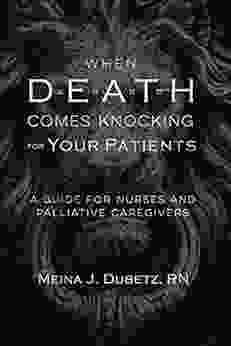 When Death Comes Knocking For Your Patients: A Guide For Nurses And Palliative Caregivers