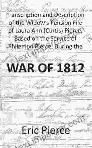 Transcription And Description Of The Widow S Pension File Of Laura Ann (Curtis) Pierce Based On The Service Of Philemon Pierce During The War Of 1812