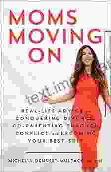 Moms Moving On: Real Life Advice On Conquering Divorce Co Parenting Through Conflict And Becoming Your Best Self