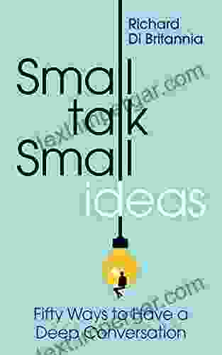 Small Talk Small Ideas: Fifty Ways To Have A Deep Conversation