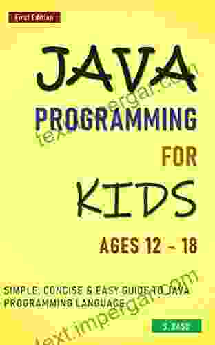 Java Programming For Kids Ages 12 18 : Simple Concise Easy Guide To Java Programming Language