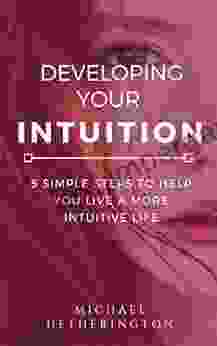 Developing Your Intuition: 5 Simple Steps To Help You Live A More Intuitive Life