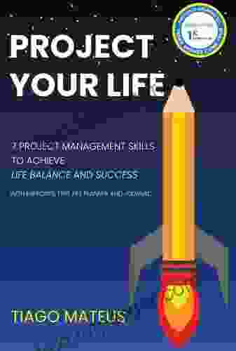 Project Your Life: 7 Project Management Skills To Achieve Life Balance And Success