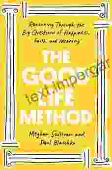 The Good Life Method: Reasoning Through the Big Questions of Happiness Faith and Meaning