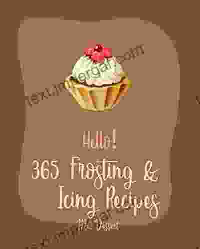 Hello 365 Frosting Icing Recipes: Best Frosting Icing Cookbook Ever For Beginners Glaze Recipe Fondant Cookbook Fudge Cookbook White Chocolate Cookbook Buttercream Frosting Recipe 1