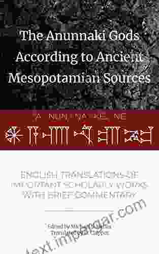 The Anunnaki Gods According To Ancient Mesopotamian Sources: English Translations Of Important Scholarly Works With Brief Commentary