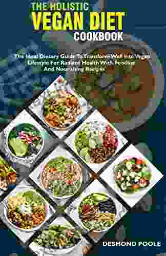 The Holistic Vegan Diet Cookbook: The Ideal Dietary Guide To Transform Well Into Vegan Lifestyle For Radiant Health With Foodlist And Nourishing Recipes