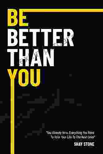 Be Better Than You: You Already Have Everything You Need To Take Your Life To The Next Level