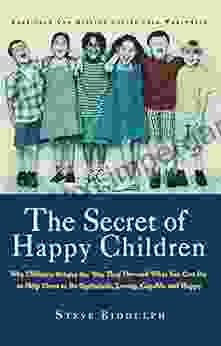 The Secret Of Happy Children: Why Children Behave The Way They Do And What You Can Do To Help Them To Be Optimistic Loving Capable And Happy