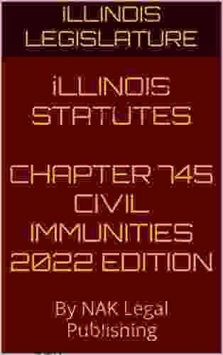 ILLINOIS STATUTES CHAPTER 745 CIVIL IMMUNITIES 2024 EDITION: By NAK Legal Publishing