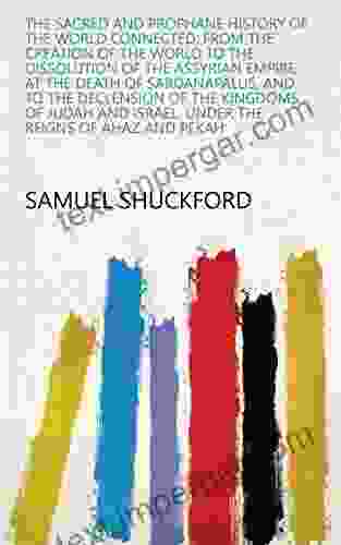 The Sacred And Prophane History Of The World Connected: From The Creation Of The World To The Dissolution Of The Assyrian Empire At The Death Of Sardanapalus Israel Under The Reigns Of Ahaz And Pekah