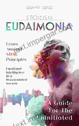 STOICISM EUDAIMONIA A Guide For The Uninitiated: Learn Ancient Stoic Principles Emotional Intelligence In A Disorientated Society