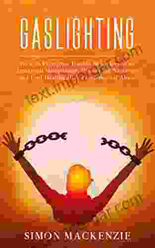 Gaslighting: How To Recognize Hidden Behaviors Of An Emotional Manipulator Disarm The Narcissist And Find Healing After Psychological Abuse