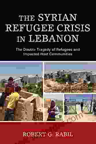 The Syrian Refugee Crisis In Lebanon: The Double Tragedy Of Refugees And Impacted Host Communities (The Levant And Near East: A Multidisciplinary Series)