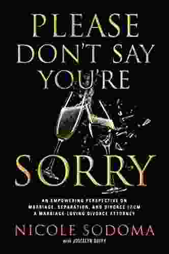 Please Don T Say You Re Sorry: An Empowering Perspective On Marriage Separation And Divorce From A Marriage Loving Divorce Attorney