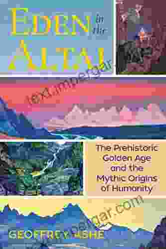 Eden In The Altai: The Prehistoric Golden Age And The Mythic Origins Of Humanity