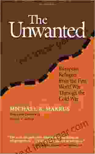 The Unwanted: European Refugees From The First World War Through The Cold War (Politics History And Social Change): European Refugees From 1St World War (Politics History Social Chan)