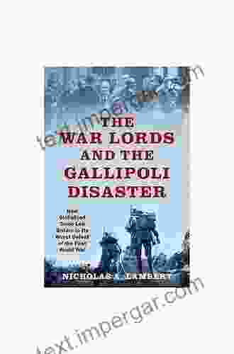 The War Lords and the Gallipoli Disaster: How Globalized Trade Led Britain to Its Worst Defeat of the First World War (Oxford Studies in International History)