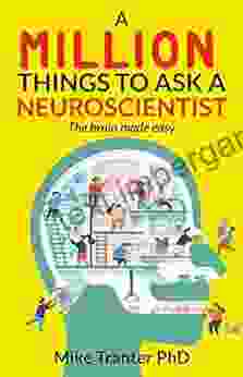 A Million Things To Ask A Neuroscientist: The Brain Made Easy