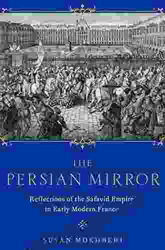 The Persian Mirror: Reflections Of The Safavid Empire In Early Modern France