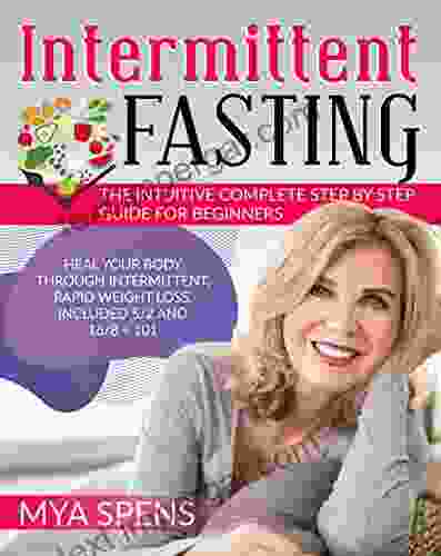 Intermittent Fasting: The Intuitive Complete Step By Step Guide For Beginners Heal Your Body Through Intermittent Rapid Weight Loss Included 5/2 And 16/8 + 101