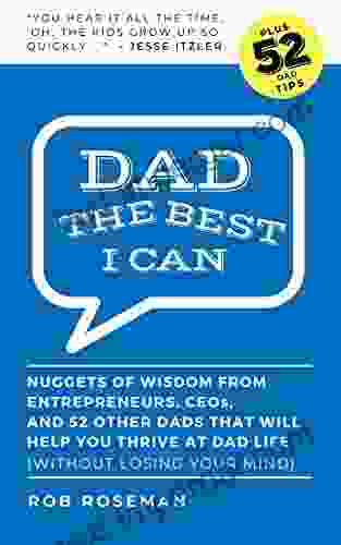 Dad The Best I Can : Nuggets Of Wisdom From Entrepreneurs CEOs And 52 Other Dads That Will Help You Thrive At Dad Life (Without Losing Your Mind)