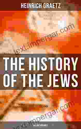 The History Of The Jews (All Six Volumes): From The Earliest Period To The Modern Times And Emancipation In Central Europe